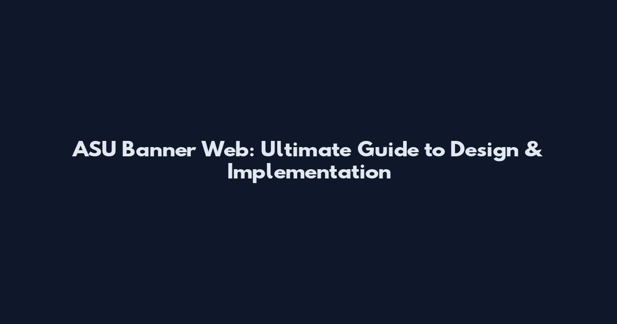 ASU Banner Web: Ultimate Guide to Design & Implementation