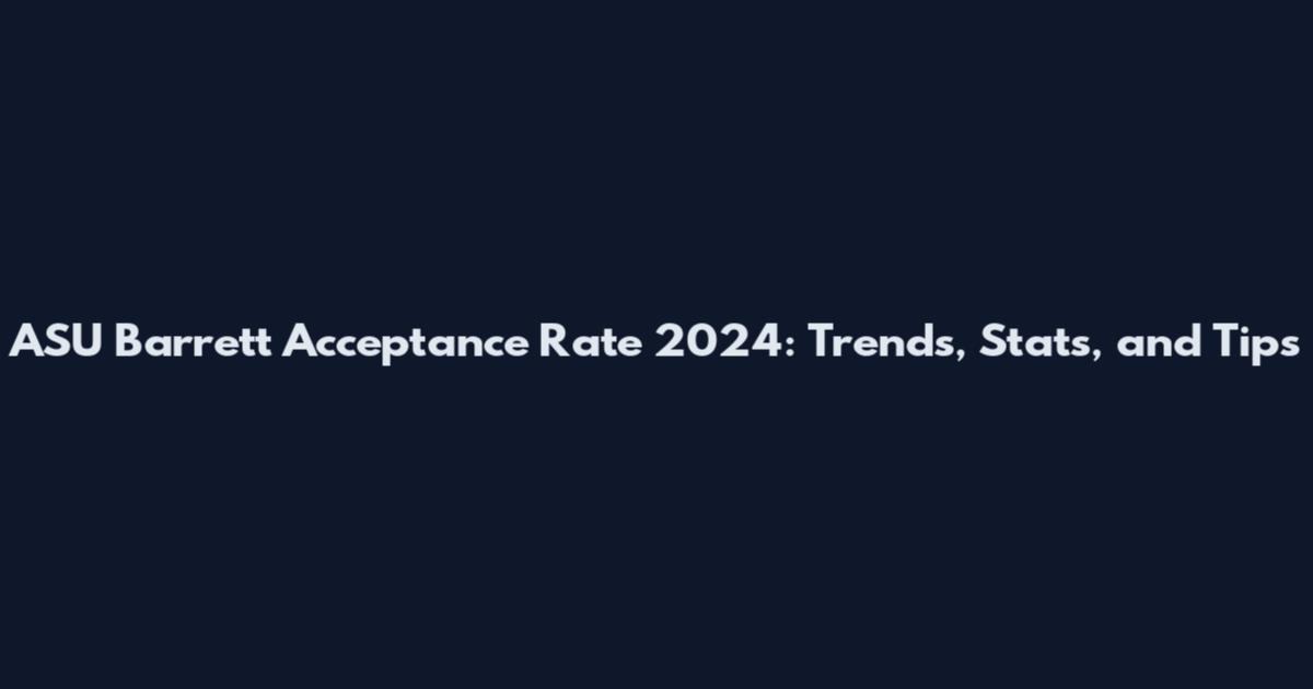 ASU Barrett Acceptance Rate 2024: Trends, Stats, and Tips