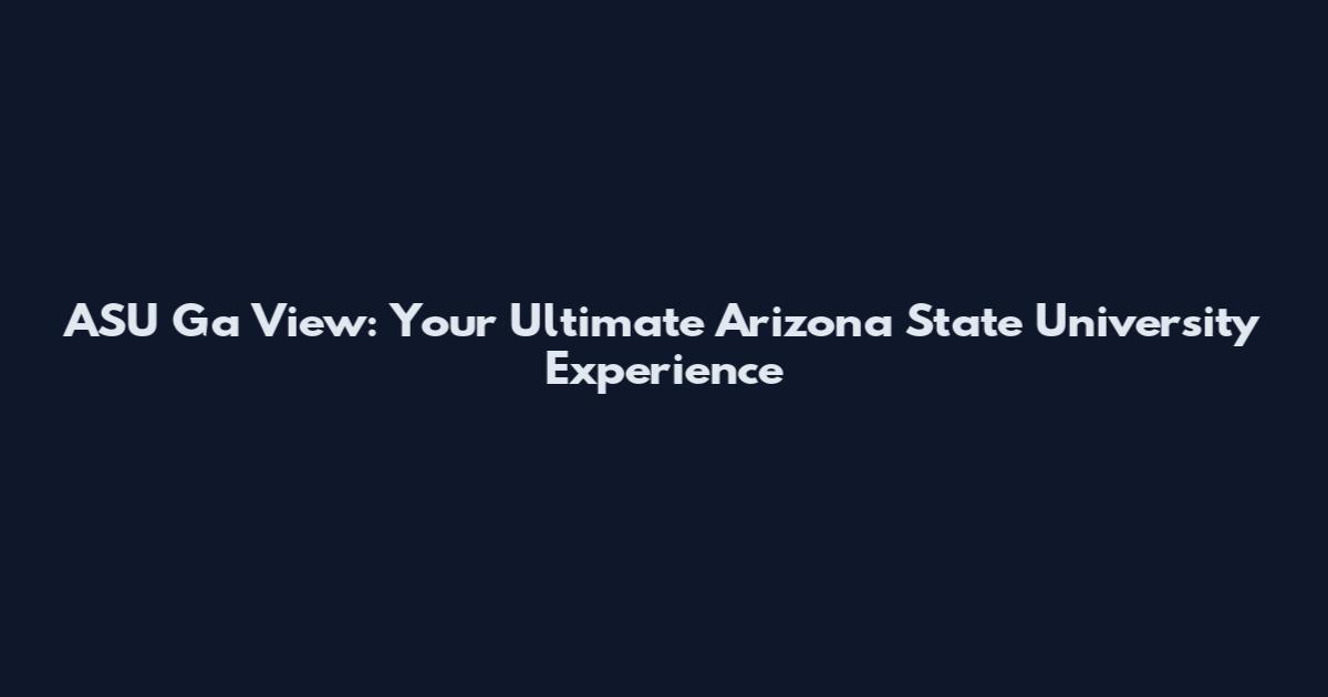 ASU Ga View: Your Ultimate Arizona State University Experience