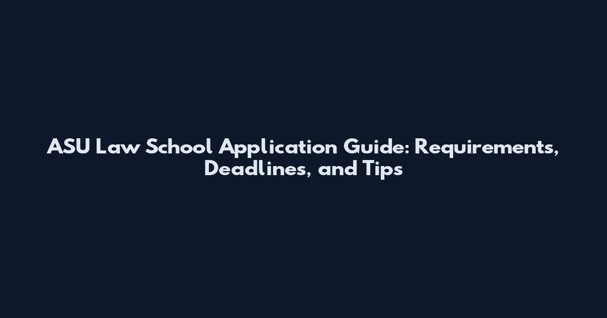 ASU Law School Application Guide: Requirements, Deadlines, and Tips