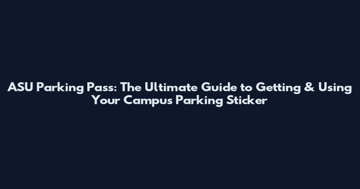 ASU Parking Pass: The Ultimate Guide to Getting & Using Your Campus Parking Sticker
