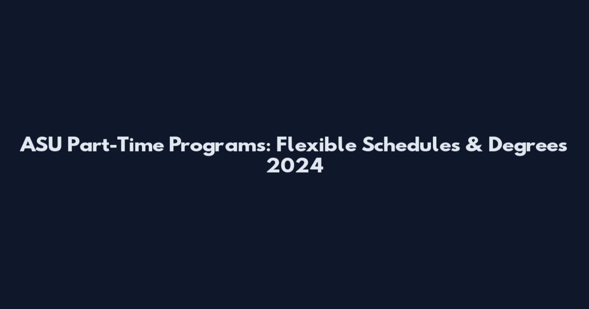 ASU Part-Time Programs: Flexible Schedules & Degrees 2024