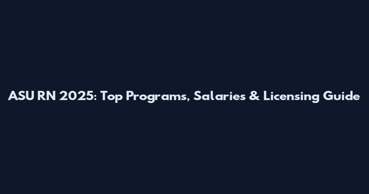 ASU RN 2025: Top Programs, Salaries & Licensing Guide