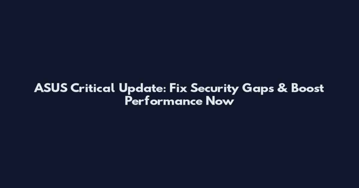 ASUS Critical Update: Fix Security Gaps & Boost Performance Now