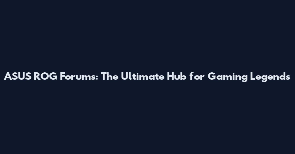 ASUS ROG Forums: The Ultimate Hub for Gaming Legends