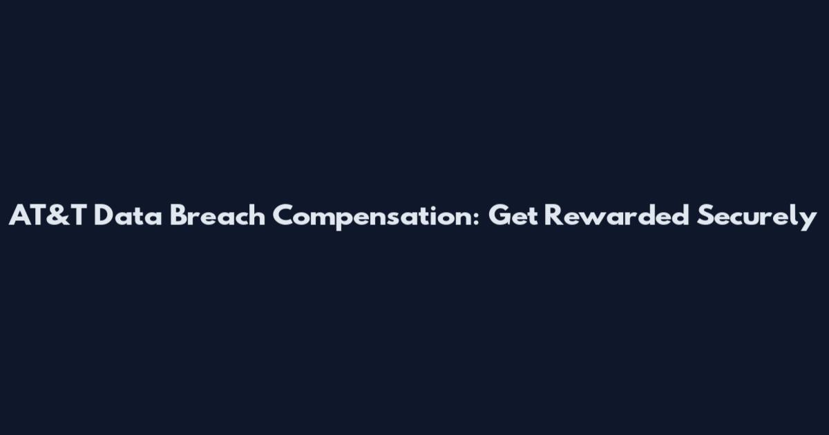 AT&T Data Breach Compensation: Get Rewarded Securely