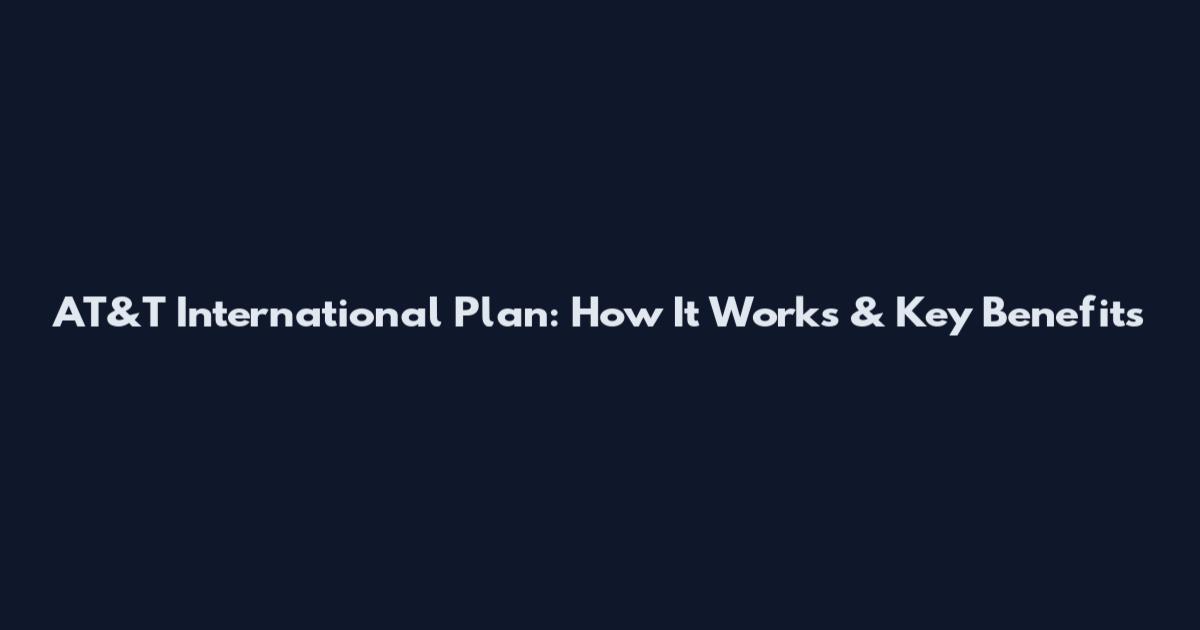 AT&T International Plan: How It Works & Key Benefits