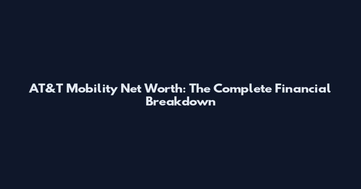 AT&T Mobility Net Worth: The Complete Financial Breakdown