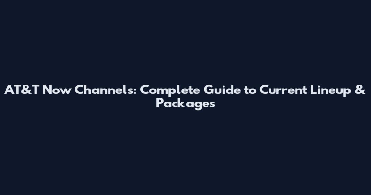 AT&T Now Channels: Complete Guide to Current Lineup & Packages