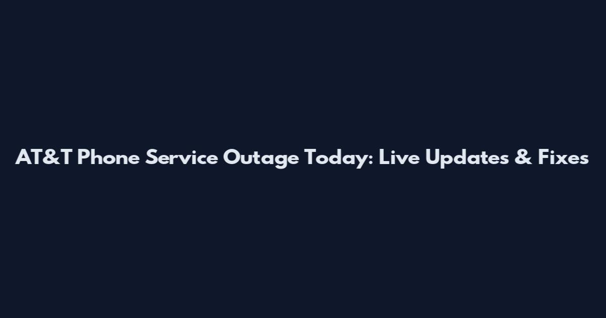 AT&T Phone Service Outage Today: Live Updates & Fixes