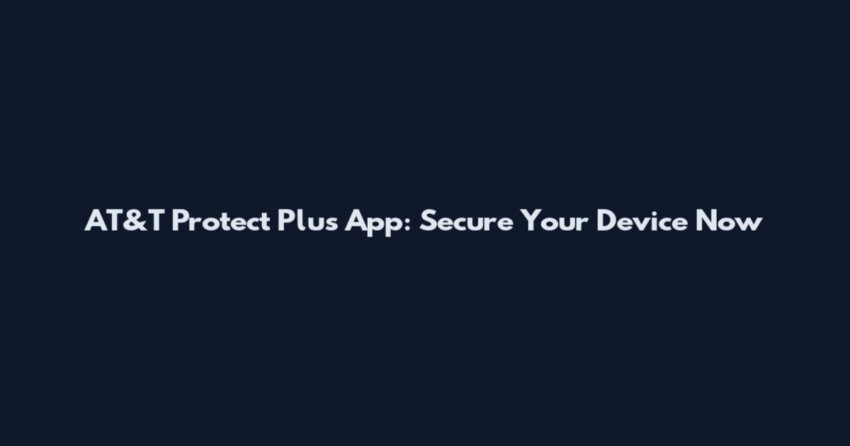 AT&T Protect Plus App: Secure Your Device Now