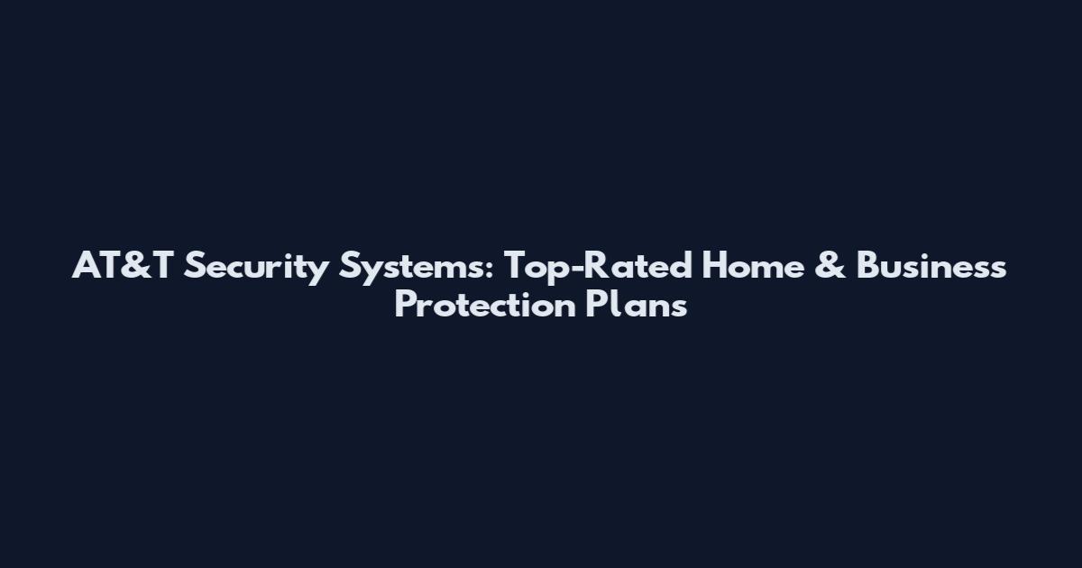AT&T Security Systems: Top-Rated Home & Business Protection Plans