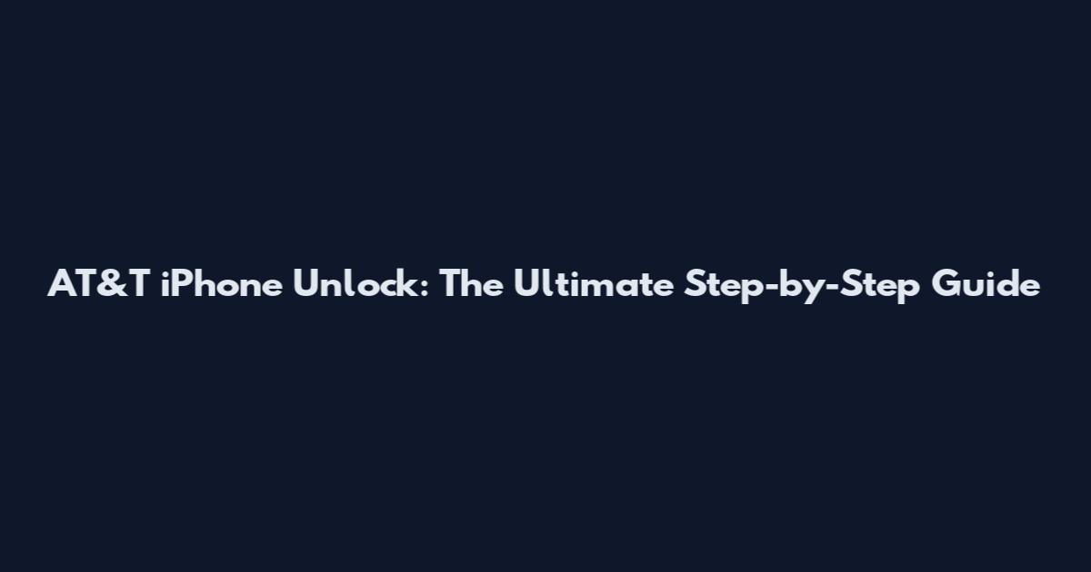 AT&T iPhone Unlock: The Ultimate Step-by-Step Guide