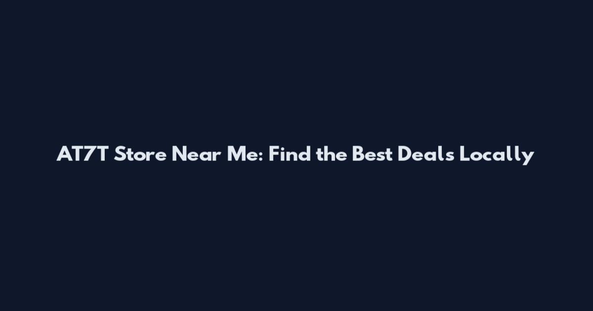 AT7T Store Near Me: Find the Best Deals Locally
