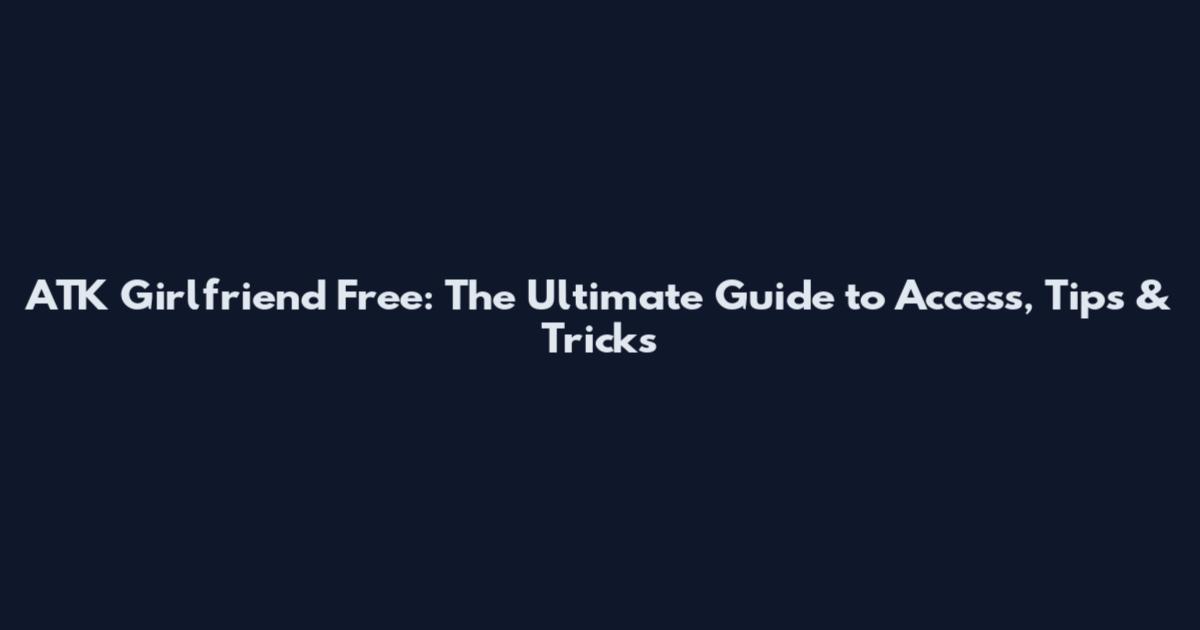 ATK Girlfriend Free: The Ultimate Guide to Access, Tips & Tricks