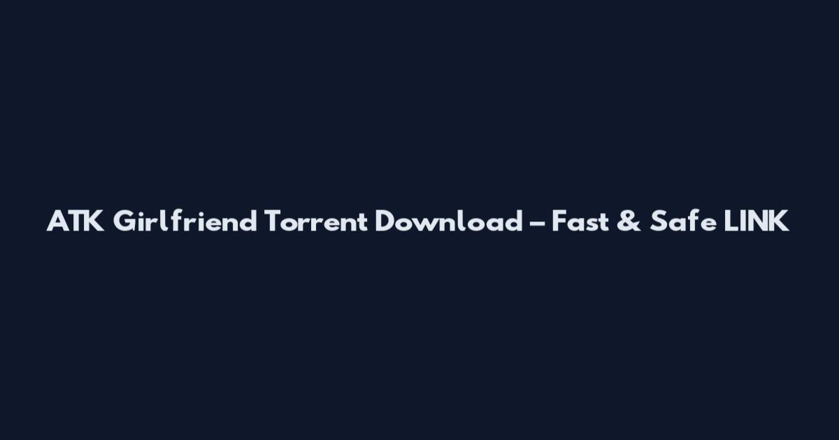 ATK Girlfriend Torrent Download – Fast & Safe LINK