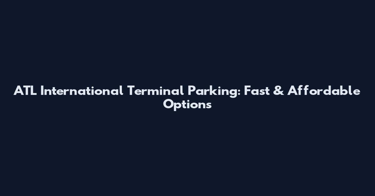 ATL International Terminal Parking: Fast & Affordable Options