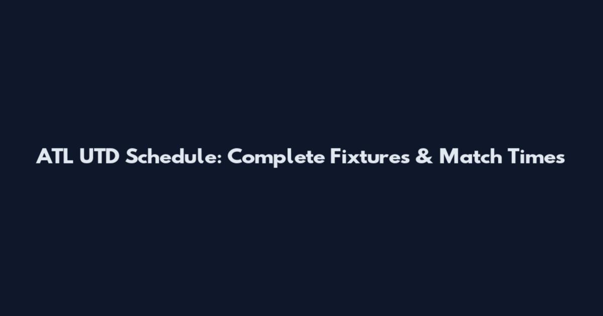 ATL UTD Schedule: Complete Fixtures & Match Times