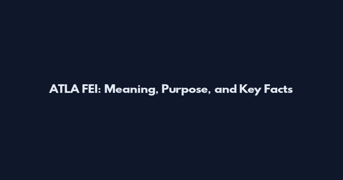 ATLA FEI: Meaning, Purpose, and Key Facts