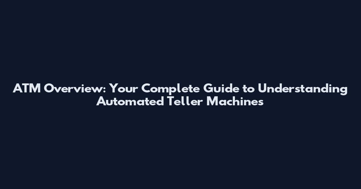 ATM Overview: Your Complete Guide to Understanding Automated Teller Machines
