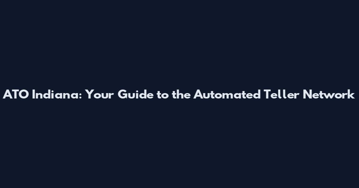ATO Indiana: Your Guide to the Automated Teller Network