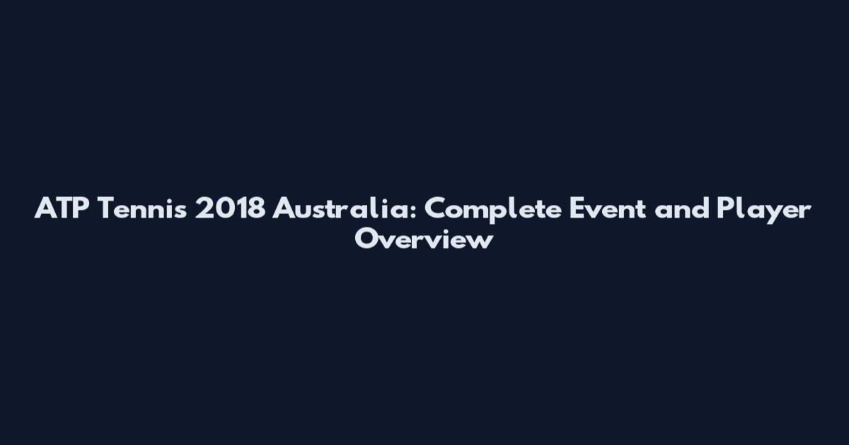 ATP Tennis 2018 Australia: Complete Event and Player Overview