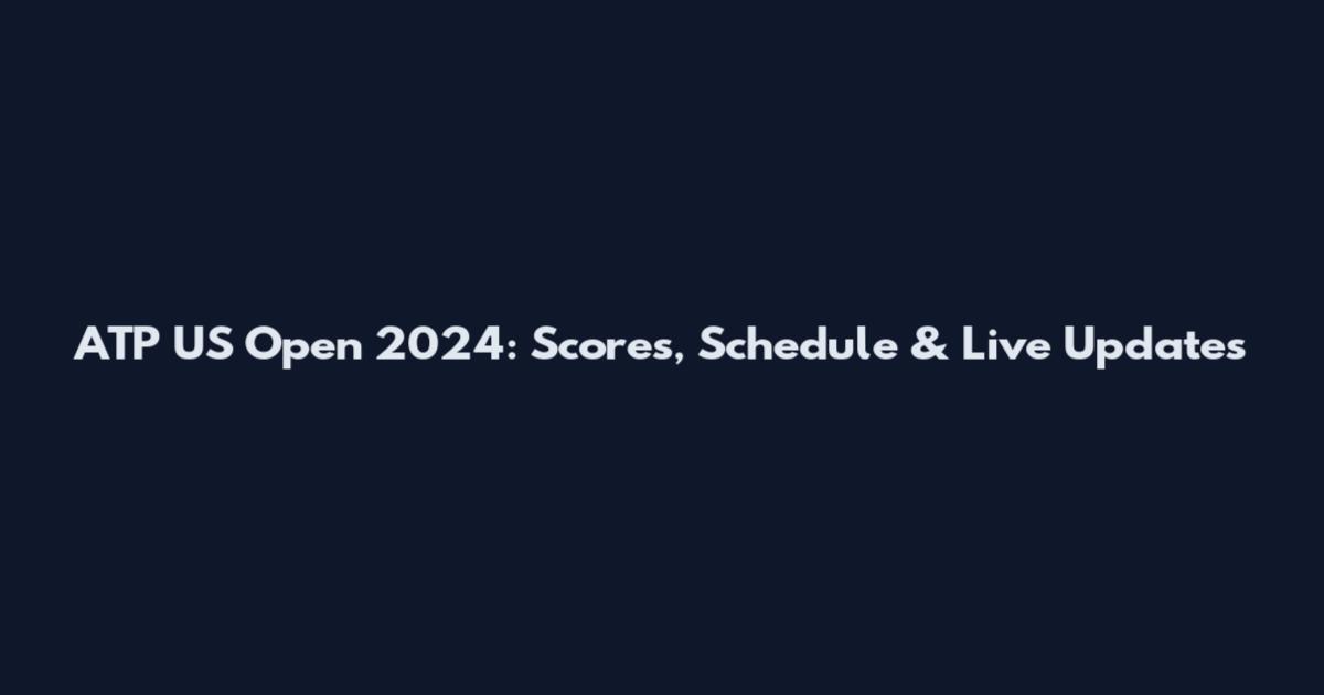 ATP US Open 2024: Scores, Schedule & Live Updates