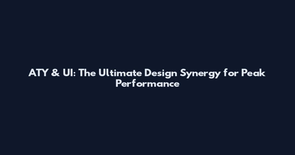 ATY & UI: The Ultimate Design Synergy for Peak Performance