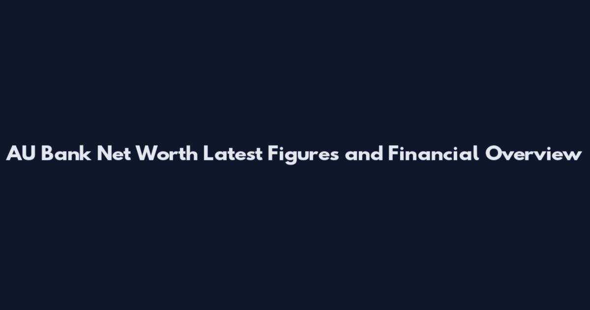 AU Bank Net Worth Latest Figures and Financial Overview