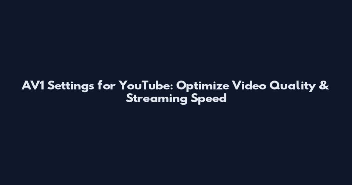 AV1 Settings for YouTube: Optimize Video Quality & Streaming Speed