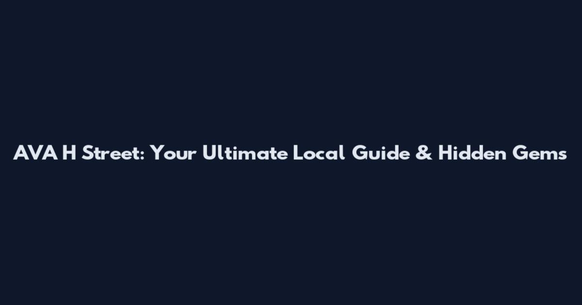 AVA H Street: Your Ultimate Local Guide & Hidden Gems