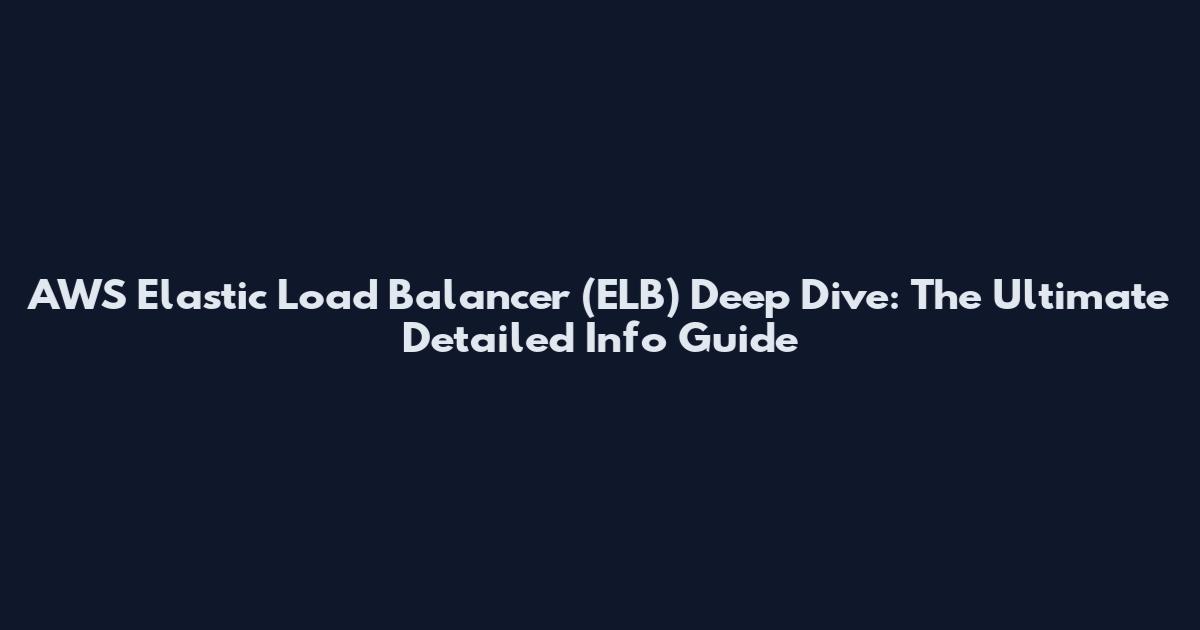 AWS Elastic Load Balancer (ELB) Deep Dive: The Ultimate Detailed Info Guide