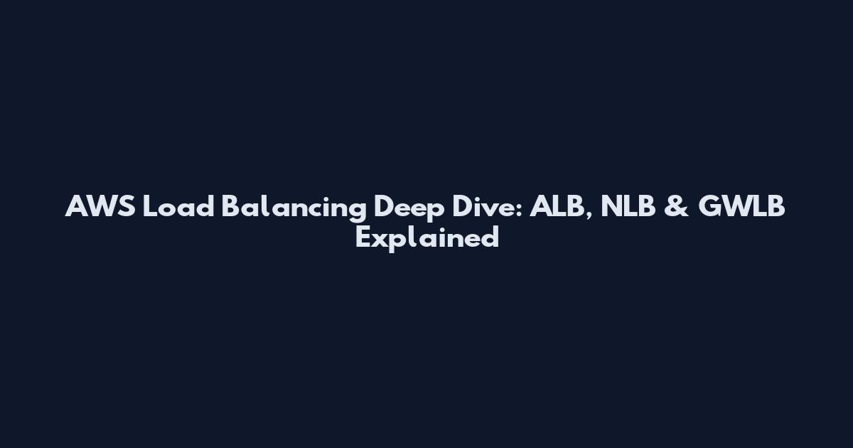 AWS Load Balancing Deep Dive: ALB, NLB & GWLB Explained
