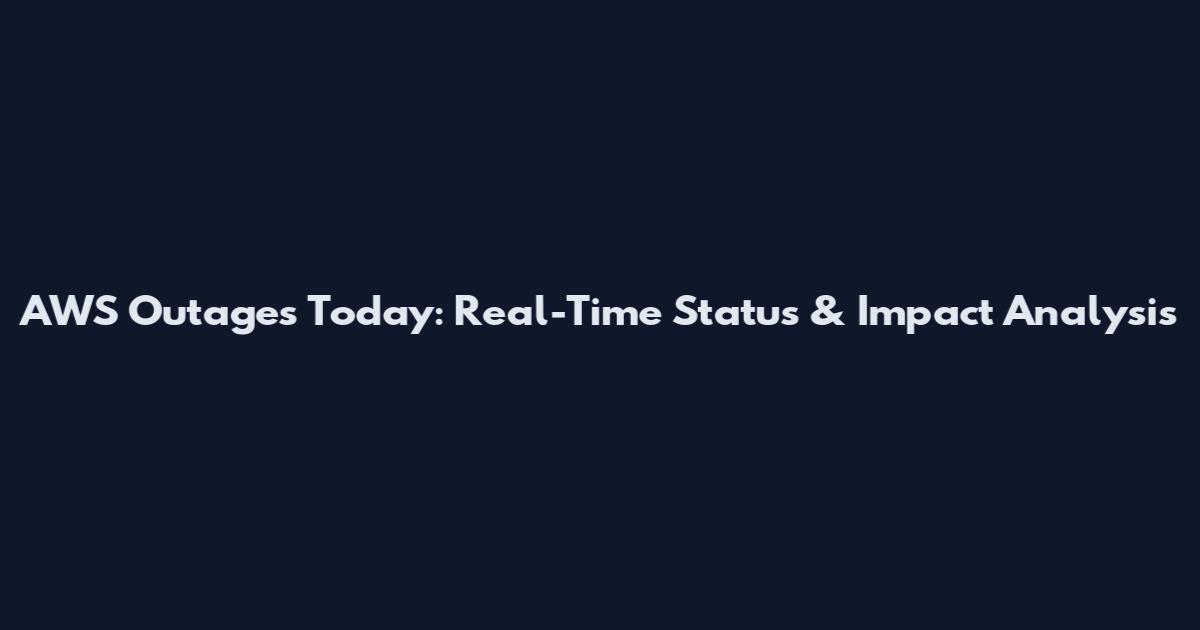 AWS Outages Today: Real-Time Status & Impact Analysis
