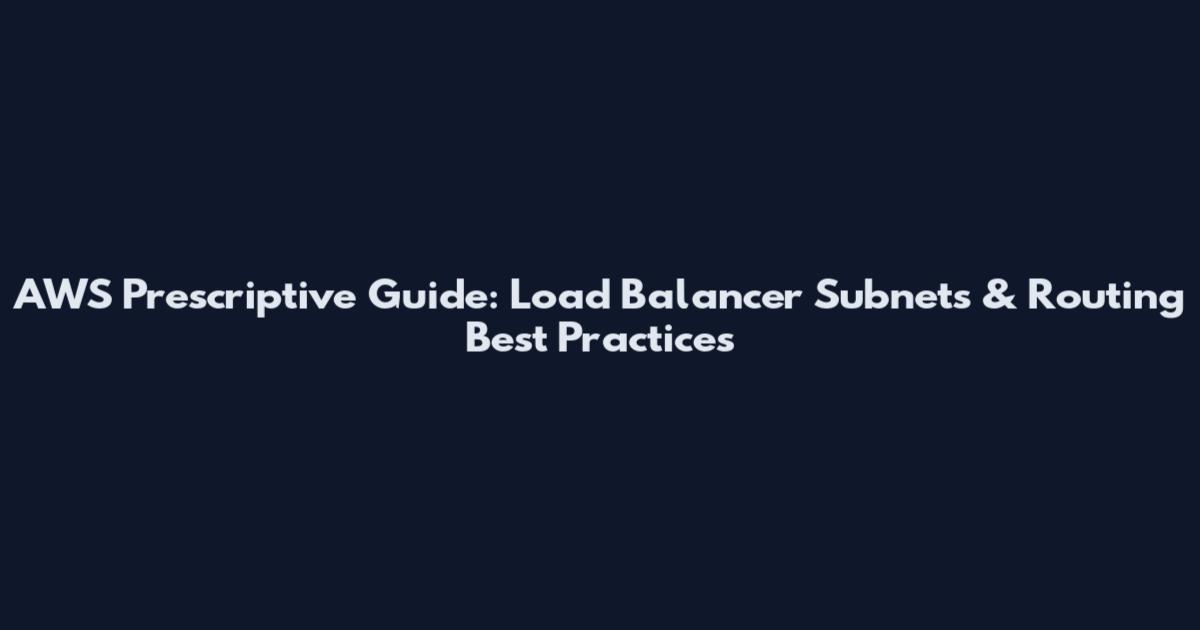 AWS Prescriptive Guide: Load Balancer Subnets & Routing Best Practices