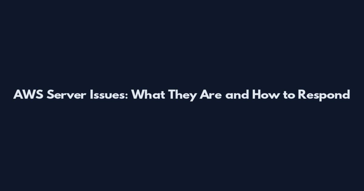 AWS Server Issues: What They Are and How to Respond