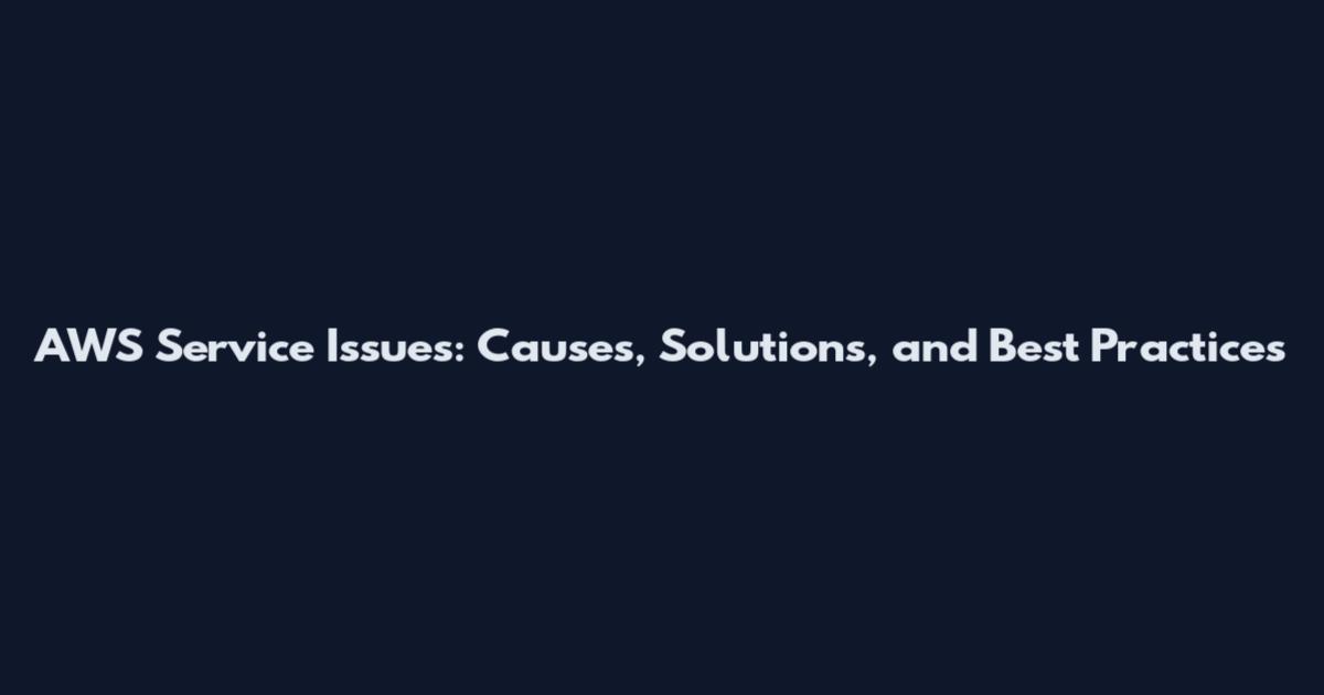 AWS Service Issues: Causes, Solutions, and Best Practices