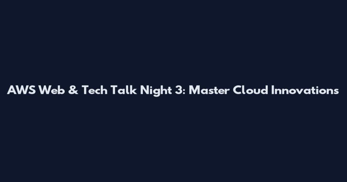 AWS Web & Tech Talk Night 3: Master Cloud Innovations