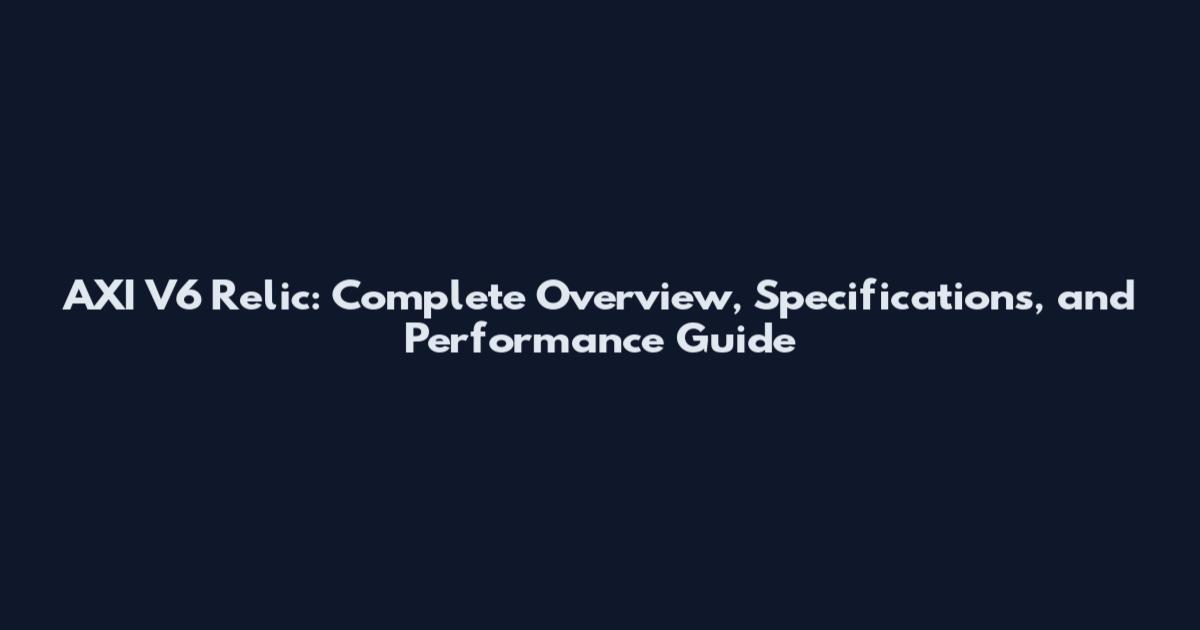 AXI V6 Relic: Complete Overview, Specifications, and Performance Guide