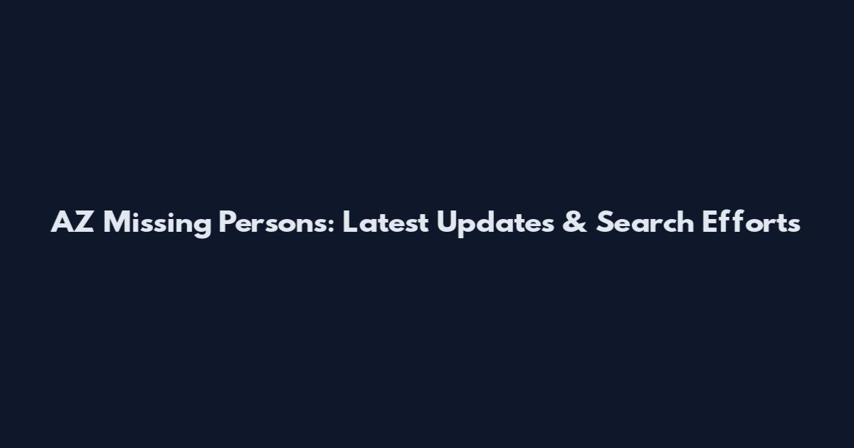 AZ Missing Persons: Latest Updates & Search Efforts