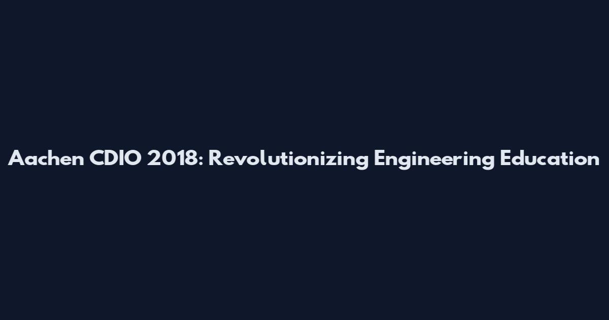 Aachen CDIO 2018: Revolutionizing Engineering Education
