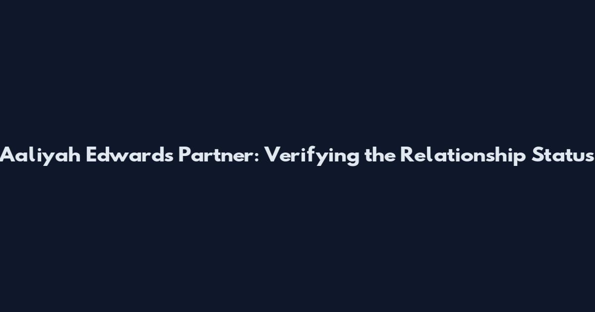 Aaliyah Edwards Partner: Verifying the Relationship Status