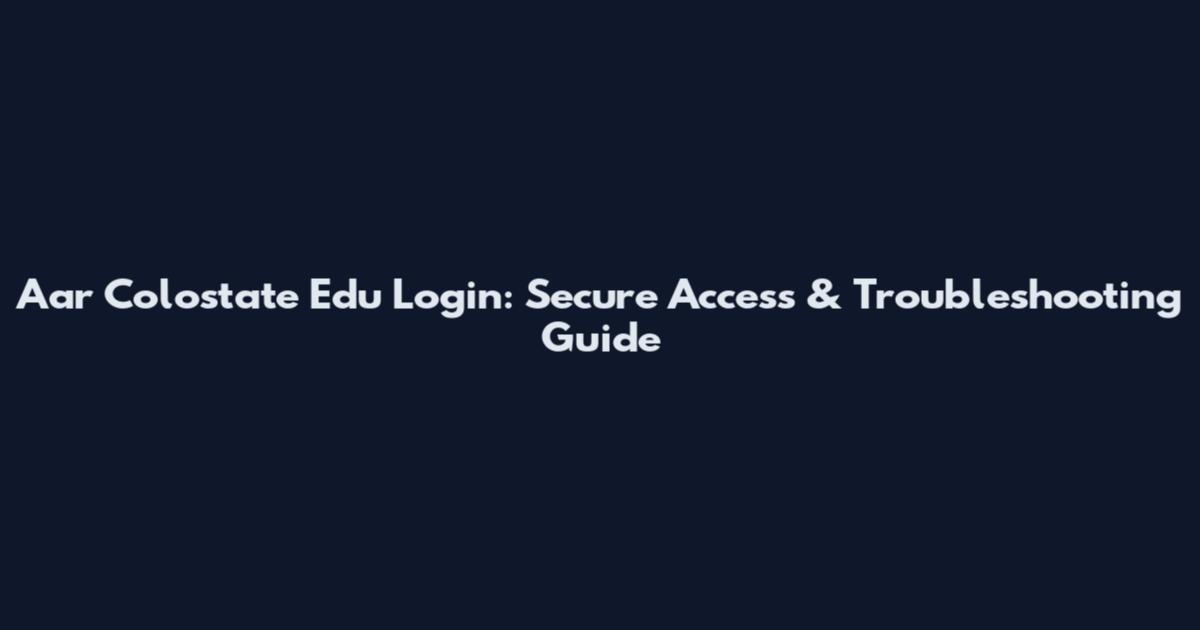 Aar Colostate Edu Login: Secure Access & Troubleshooting Guide