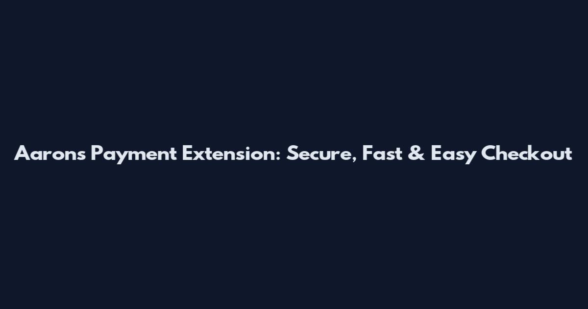 Aaron's Payment Extension: Secure, Fast & Easy Checkout
