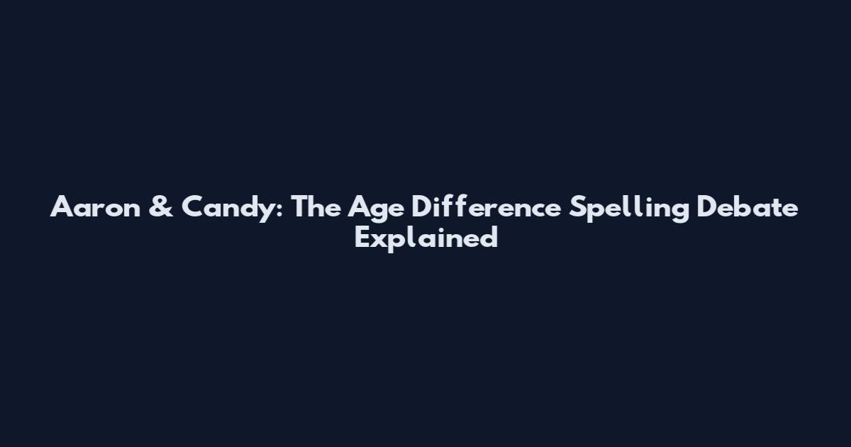 Aaron & Candy: The Age Difference Spelling Debate Explained