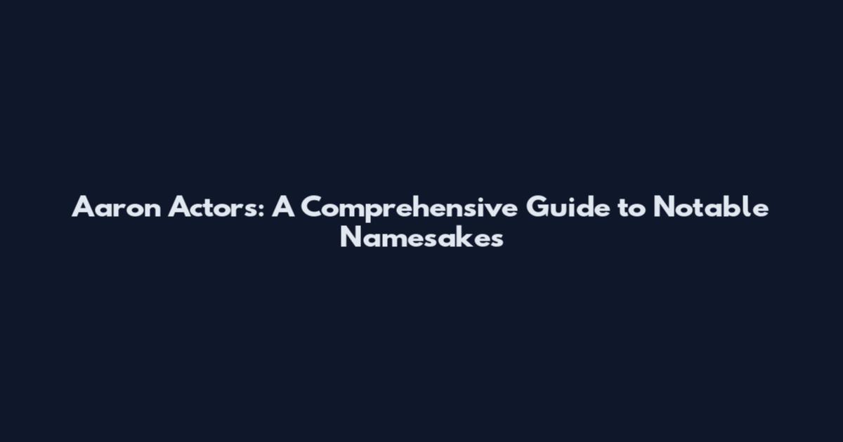 Aaron Actors: A Comprehensive Guide to Notable Namesakes