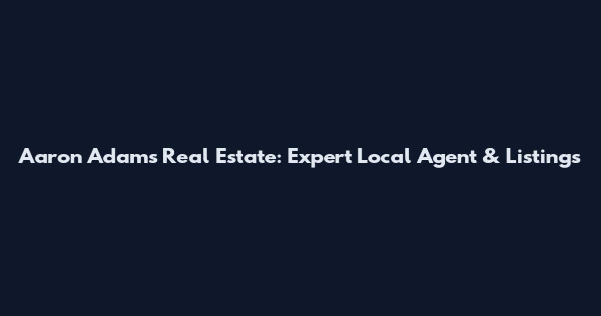 Aaron Adams Real Estate: Expert Local Agent & Listings