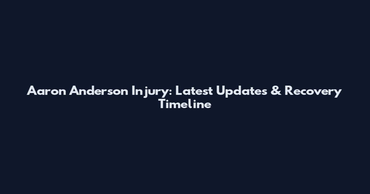 Aaron Anderson Injury: Latest Updates & Recovery Timeline