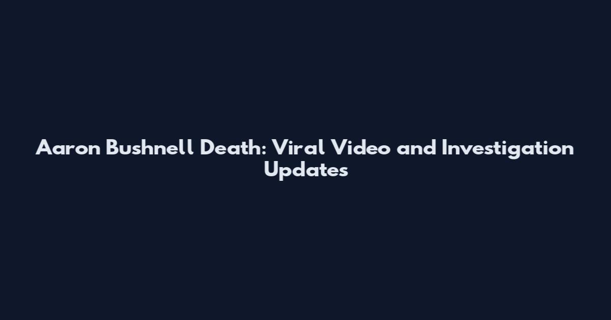 Aaron Bushnell Death: Viral Video and Investigation Updates