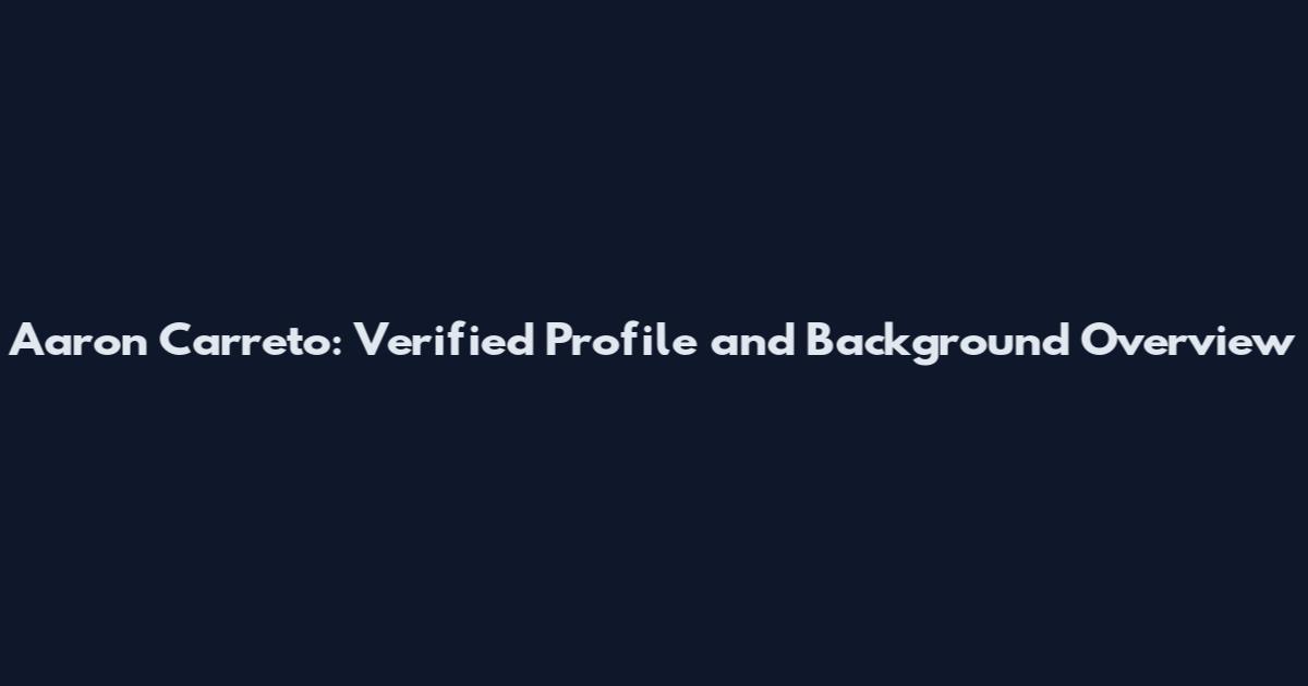 Aaron Carreto: Verified Profile and Background Overview